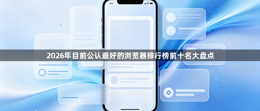 2026年目前公认最好的浏览器排行榜前十名大盘点1
