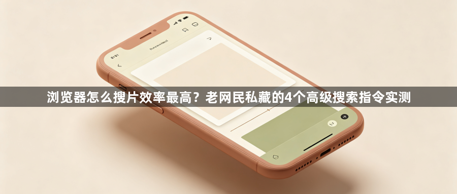 浏览器怎么搜片效率最高？老网民私藏的4个高级搜索指令实测1