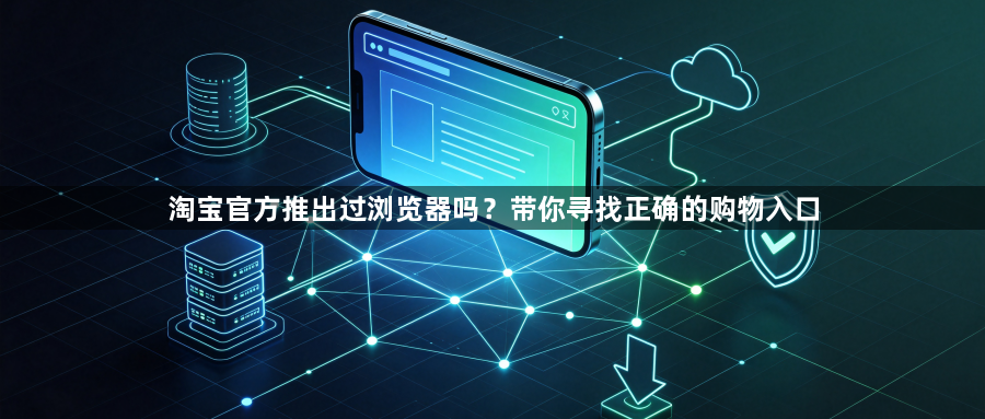 淘宝官方推出过浏览器吗？带你寻找正确的购物入口1