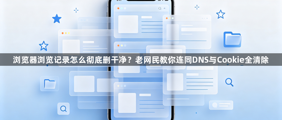 浏览器浏览记录怎么彻底删干净?老网民教你连同DNS与Cookie全清除1