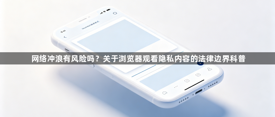网络冲浪有风险吗?关于浏览器观看隐私内容的法律边界科普1