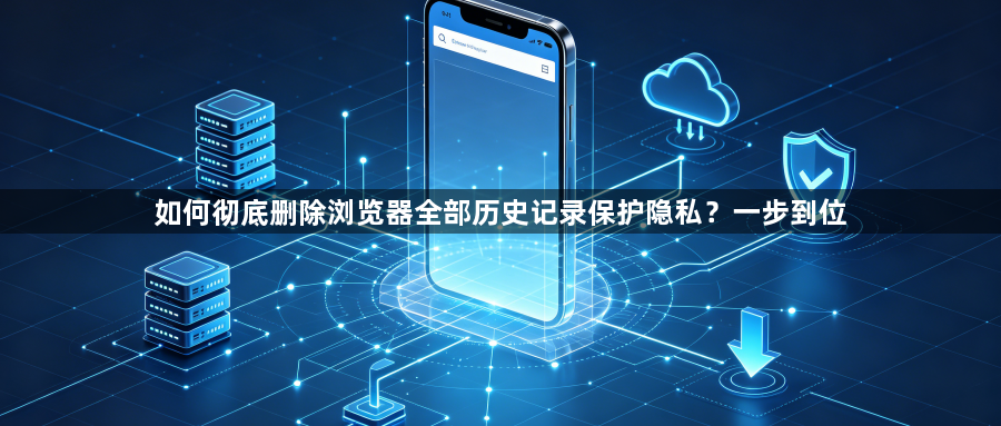 如何彻底删除浏览器全部历史记录保护隐私？一步到位1