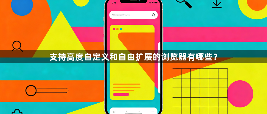 支持高度自定义和自由扩展的浏览器有哪些？1