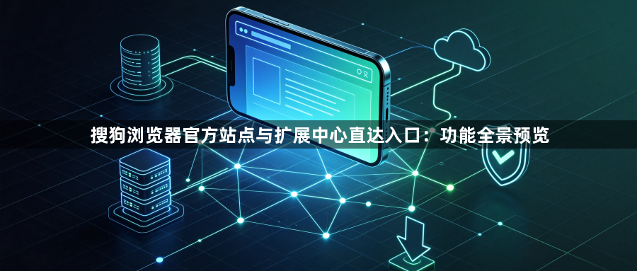 搜狗浏览器官方站点与扩展中心直达入口：功能全景预览1