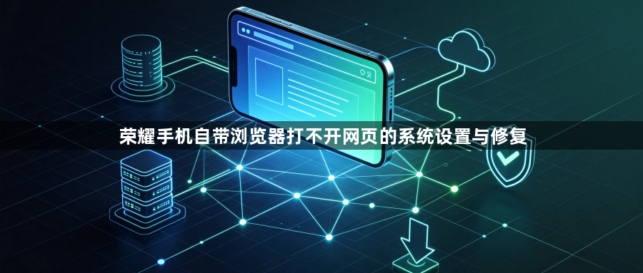 荣耀手机自带浏览器打不开网页的系统设置与修复1