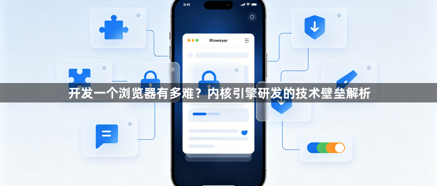 开发一个浏览器有多难？内核引擎研发的技术壁垒解析1