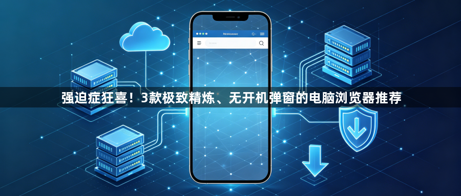 强迫症狂喜！3款极致精炼、无开机弹窗的电脑浏览器推荐1
