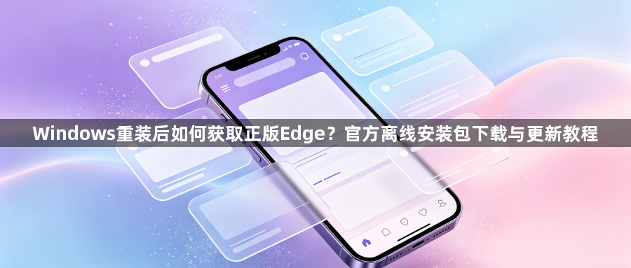 Windows重装后如何获取正版Edge？官方离线安装包下载与更新教程1